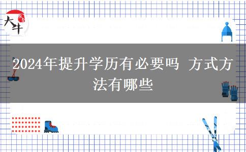 2024年提升学历有必要吗 方式方法有哪些