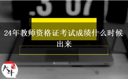 24年教师资格证考试成绩什么时候出来