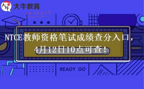 NTCE教师资格笔试成绩查分入口，4月12日10点可查！