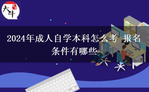 2024年成人自学本科怎么考 报名条件有哪些