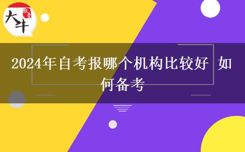 2024年自考报哪个机构比较好 如何备考