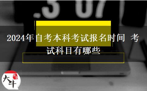 2024年自考本科考试报名时间 考试科目有哪些