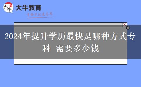 2024年提升学历最快是哪种方式专科 需要多少钱