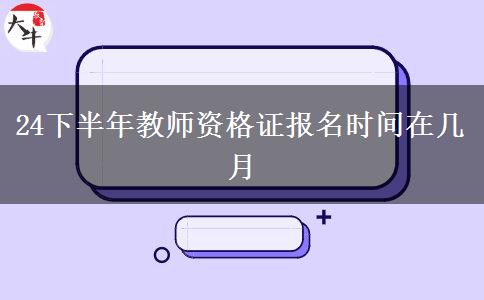 24下半年教师资格证报名时间在几月