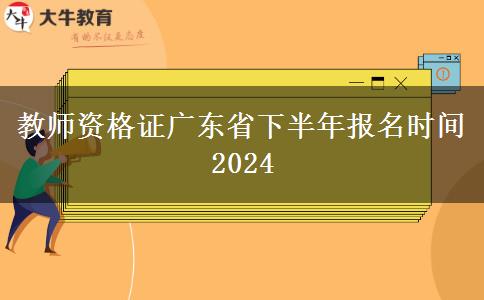 教师资格证广东省下半年报名时间2024