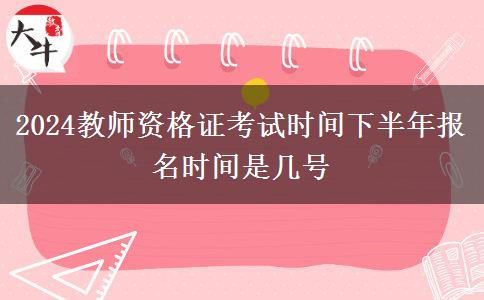 2024教师资格证考试时间下半年报名时间是几号