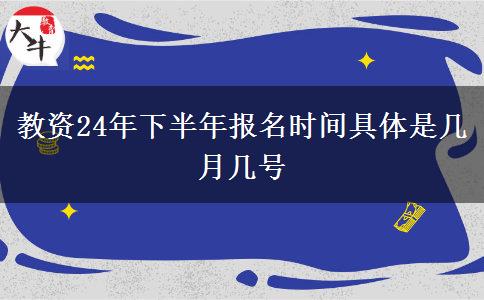 教资24年下半年报名时间具体是几月几号