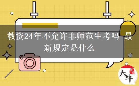 教资24年不允许非师范生考吗 最新规定是什么