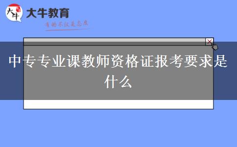 中专专业课教师资格证报考要求是什么