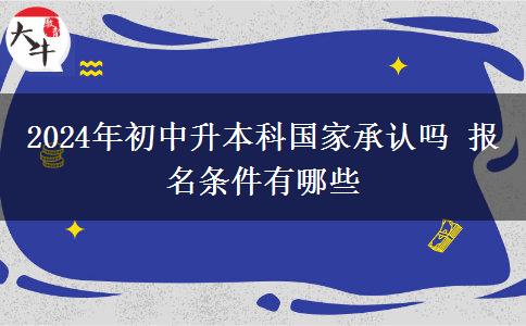 2024年初中升本科国家承认吗 报名条件有哪些