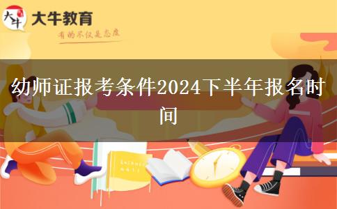 幼师证报考条件2024下半年报名时间