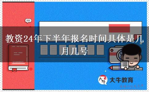 教资24年下半年报名时间具体是几月几号