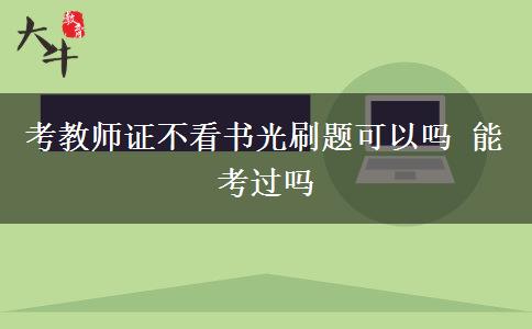 考教师证不看书光刷题可以吗 能考过吗