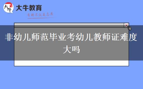非幼儿师范毕业考幼儿教师证难度大吗