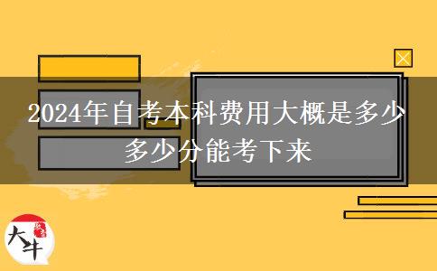 2024年自考本科费用大概是多少 多少分能考下来