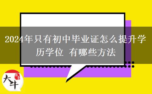 2024年只有初中毕业证怎么提升学历学位 有哪些方法
