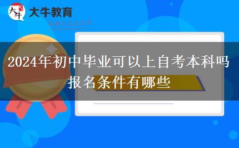 2024年初中毕业可以上自考本科吗 报名条件有哪些