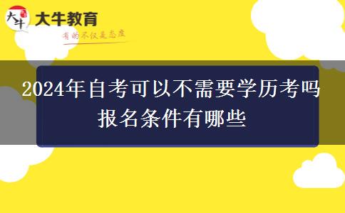 2024年自考可以不需要学历考吗 报名条件有哪些
