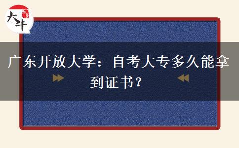 广东开放大学：自考大专多久能拿到证书？