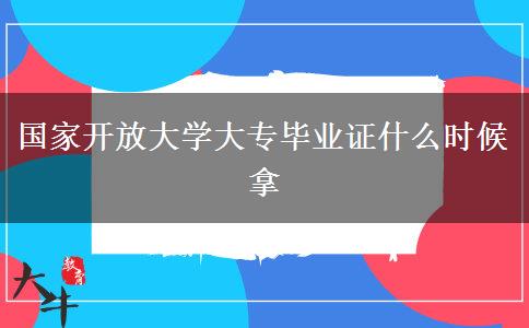 国家开放大学大专毕业证什么时候拿