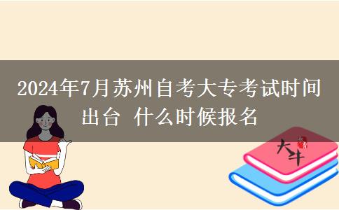 2024年7月苏州自考大专考试时间出台 什么时候报名