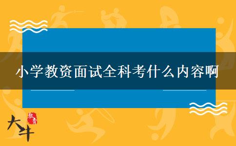 小学教资面试全科考什么内容啊