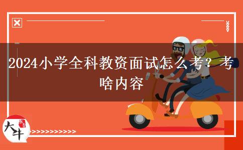 2024小学全科教资面试怎么考？考啥内容