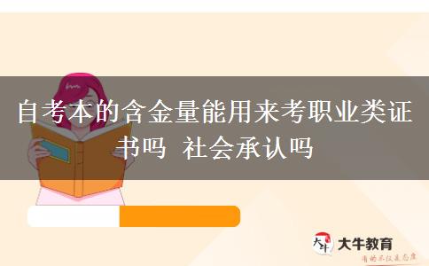 自考本的含金量能用来考职业类证书吗 社会承认吗