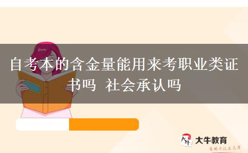 自考本的含金量能用来考职业类证书吗 社会承认吗