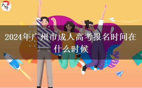 2024年广州市成人高考报名时间在什么时候