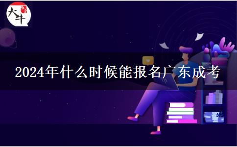 2024年什么时候能报名广东成考