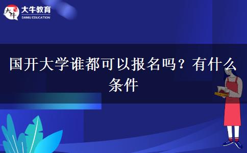 国开大学谁都可以报名吗？有什么条件