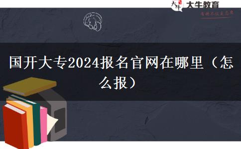 国开大专2024报名官网在哪里（怎么报）