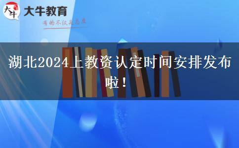 湖北2024上教资认定时间安排发布啦！