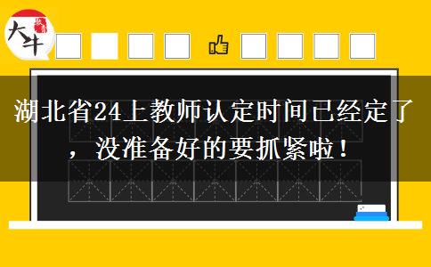 湖北省24上教师认定时间已经定了，没准备好的要抓紧啦！