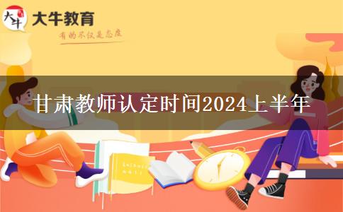 甘肃教师认定时间2024上半年