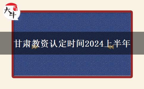 甘肃教资认定时间2024上半年