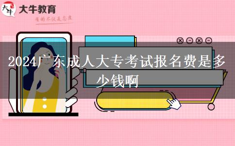2024广东成人大专考试报名费是多少钱啊