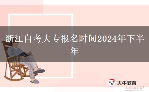 浙江自考大专报名时间2024年下半年