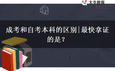 成考和自考本科的区别|最快拿证的是？