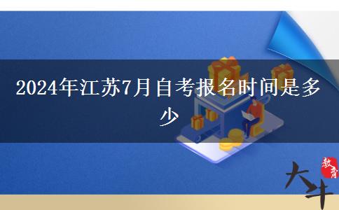 2024年江苏7月自考报名时间是多少