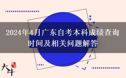 2024年4月广东自考本科成绩查询时间及相关问题解答