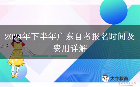 2024年下半年广东自考报名时间及费用详解