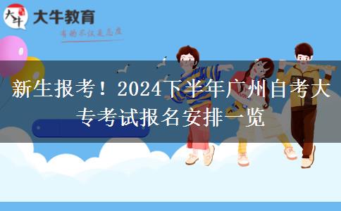 新生报考！2024下半年广州自考大专考试报名安排一览