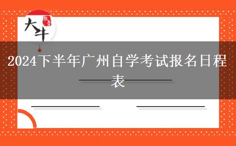 2024下半年广州自学考试报名日程表