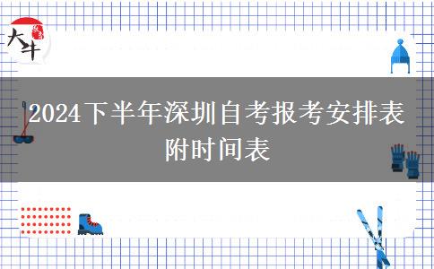 2024下半年深圳自考报考安排表 附时间表