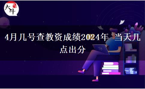 4月几号查教资成绩2024年 当天几点出分