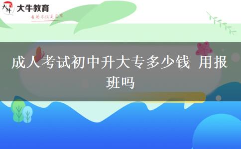 成人考试初中升大专多少钱 用报班吗