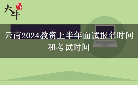 云南2024教资上半年面试报名时间和考试时间