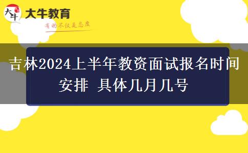 吉林2024上半年教资面试报名时间安排 具体几月几号